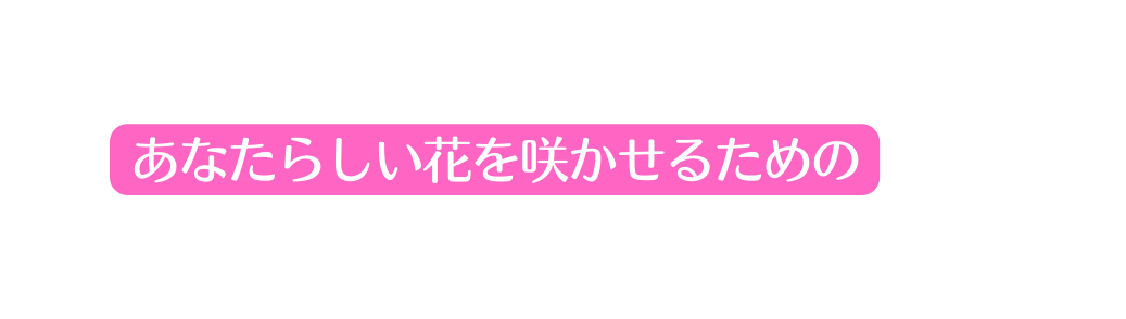 あなたらしい花を咲かせるための